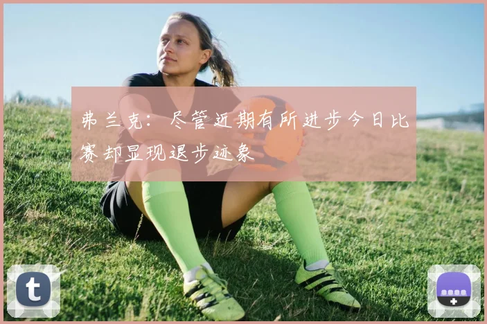 弗兰克：尽管近期有所进步今日比赛却显现退步迹象