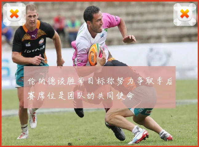 伦纳德谈胜率目标称努力争取季后赛席位是团队的共同使命