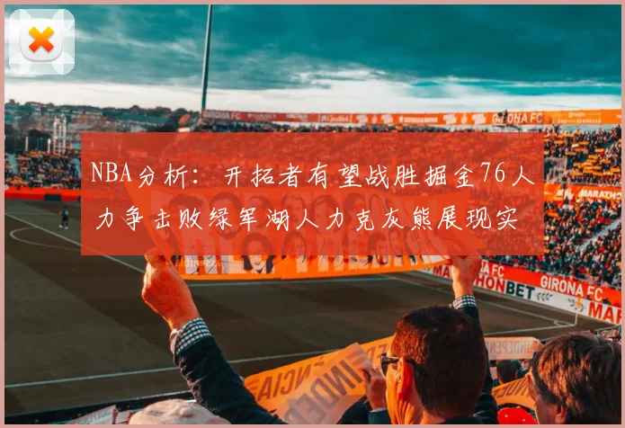 NBA分析：开拓者有望战胜掘金76人力争击败绿军湖人力克灰熊展现实力