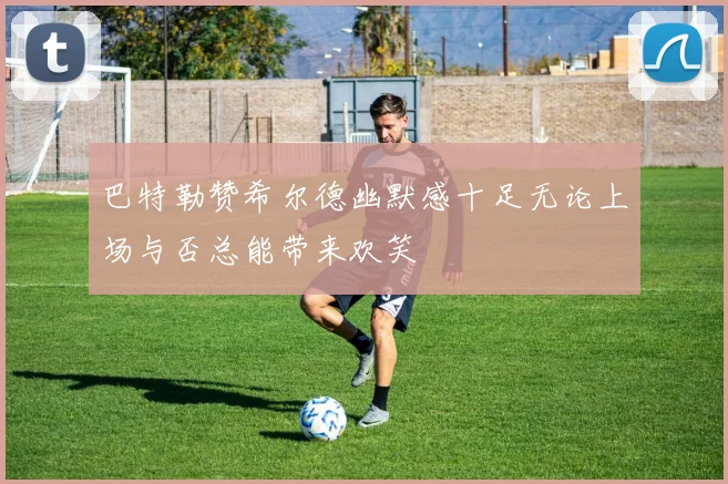 巴特勒赞希尔德幽默感十足无论上场与否总能带来欢笑
