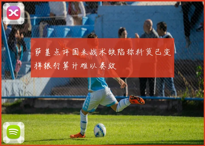 萨基点评国米战术缺陷称科莫已变样银行算计难以奏效