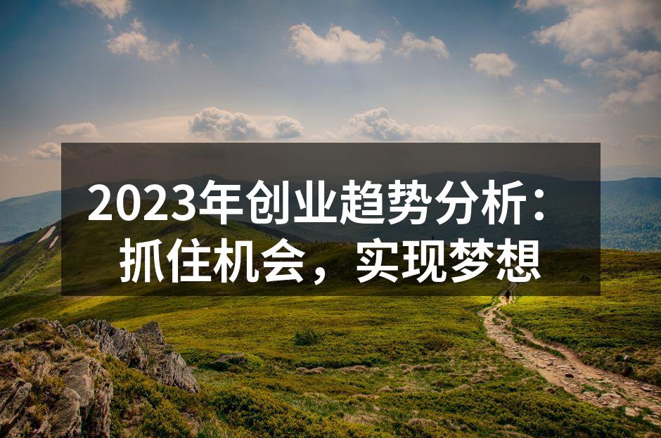 2023年创业趋势分析：抓住机会，实现梦想