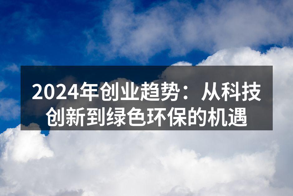 2024年创业趋势：从科技创新到绿色环保的机遇